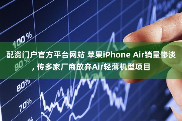 配资门户官方平台网站 苹果iPhone Air销量惨淡, 传多家厂商放弃Air轻薄机型项目