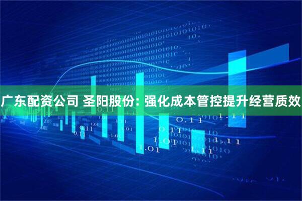 广东配资公司 圣阳股份: 强化成本管控提升经营质效