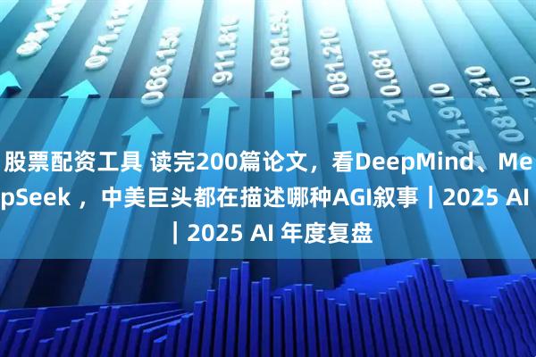 股票配资工具 读完200篇论文，看DeepMind、Meta、DeepSeek ，中美巨头都在描述哪种AGI叙事｜2025 AI 年度复盘