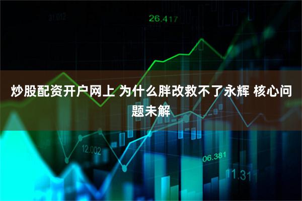 炒股配资开户网上 为什么胖改救不了永辉 核心问题未解