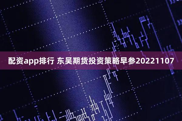 配资app排行 东吴期货投资策略早参20221107